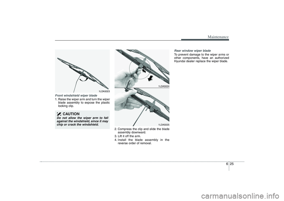HYUNDAI ENTOURAGE 2009  Owners Manual 625
Maintenance
Front windshield wiper blade1. Raise the wiper arm and turn the wiper
blade assembly to expose the plastic
locking clip.
2. Compress the clip and slide the blade
assembly downward.
3. 