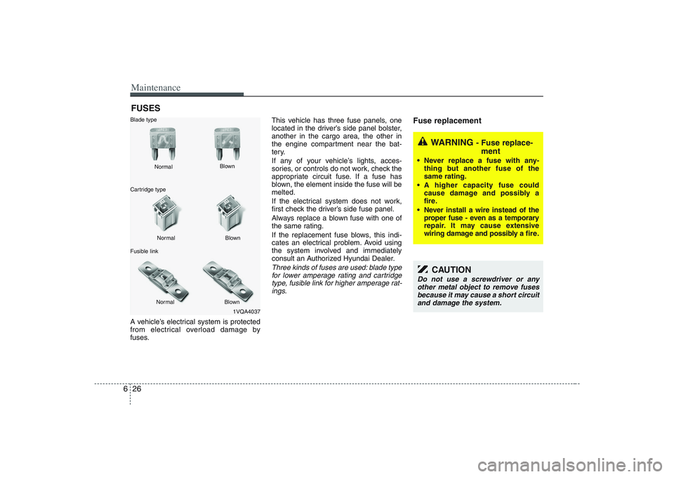 HYUNDAI ENTOURAGE 2009  Owners Manual Maintenance26 6FUSESA vehicle’s electrical system is protected
from electrical overload damage by
fuses.This vehicle has three fuse panels, one
located in the driver’s side panel bolster,
another 