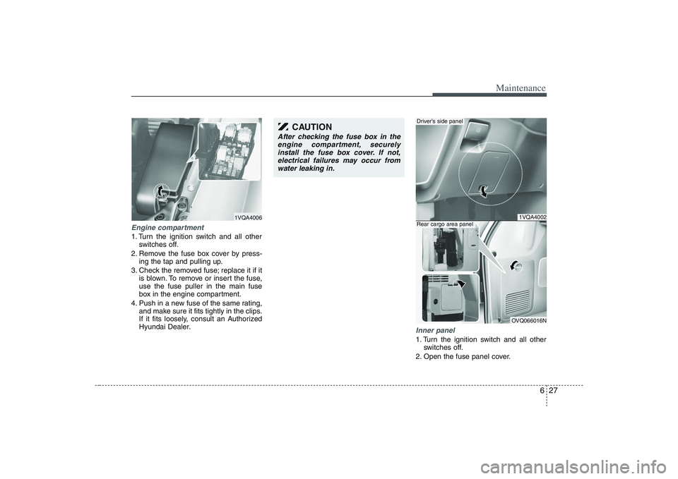 HYUNDAI ENTOURAGE 2009  Owners Manual 627
Maintenance
Engine compartment1. Turn the ignition switch and all other
switches off.
2. Remove the fuse box cover by press-
ing the tap and pulling up.
3. Check the removed fuse; replace it if it