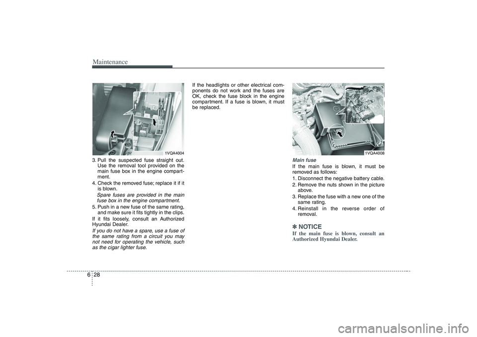 HYUNDAI ENTOURAGE 2009  Owners Manual Maintenance28 63. Pull the suspected fuse straight out.
Use the removal tool provided on the
main fuse box in the engine compart-
ment.
4. Check the removed fuse; replace it if it
is blown.Spare fuses