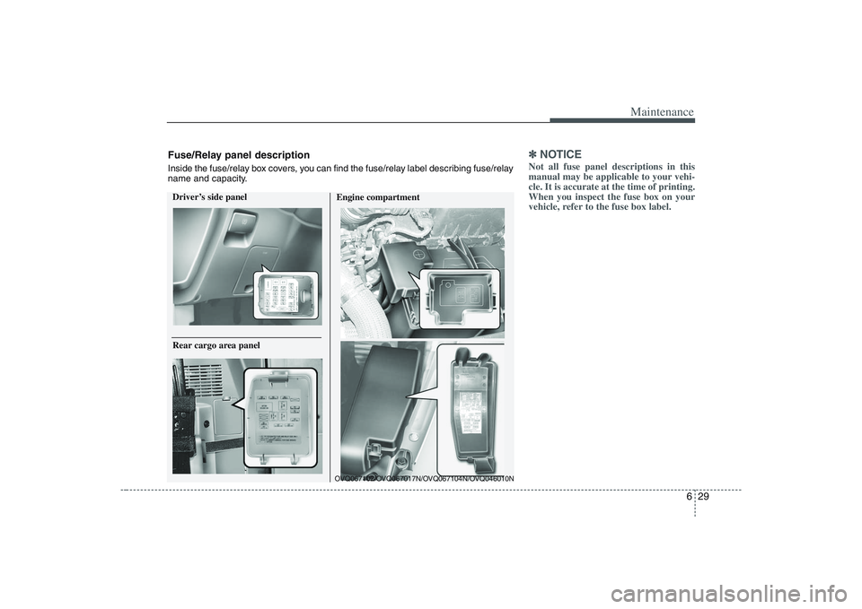 HYUNDAI ENTOURAGE 2009  Owners Manual 629
Maintenance
✽ ✽
NOTICENot all fuse panel descriptions in this
manual may be applicable to your vehi-
cle. It is accurate at the time of printing.
When you inspect the fuse box on your
vehicle,