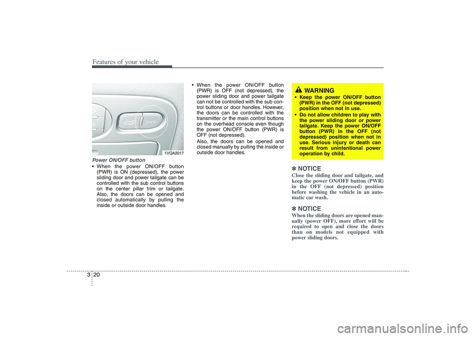 HYUNDAI ENTOURAGE 2009 Owners Guide Features of your vehicle20 3Power ON/OFF button When the power ON/OFF button
(PWR) is ON (depressed), the power
sliding door and power tailgate can be
controlled with the sub control buttons
on the ce HYUNDAI ENTOURAGE 2009 Owners Guide Features of your vehicle20 3Power ON/OFF button When the power ON/OFF button
(PWR) is ON (depressed), the power
sliding door and power tailgate can be
controlled with the sub control buttons
on the ce