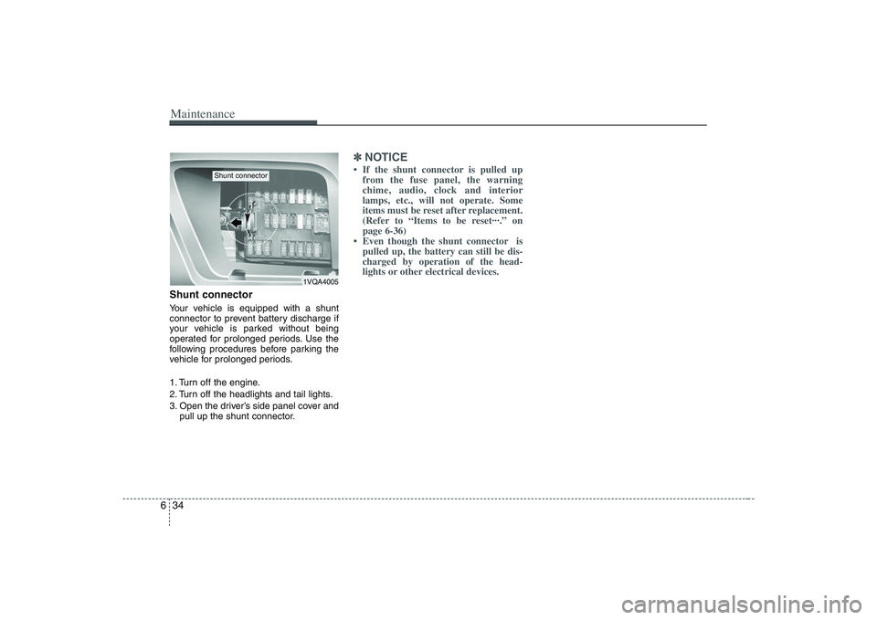 HYUNDAI ENTOURAGE 2009  Owners Manual Maintenance34 6Shunt connector Your vehicle is equipped with a shunt
connector to prevent battery discharge if
your vehicle is parked without being
operated for prolonged periods. Use the
following pr