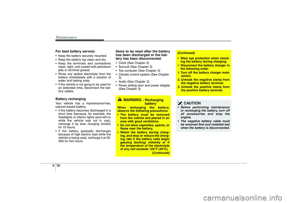 HYUNDAI ENTOURAGE 2009  Owners Manual Maintenance36 6For best battery service: Keep the battery securely mounted.
 Keep the battery top clean and dry.
 Keep the terminals and connections
clean, tight, and coated with petroleum
jelly or te