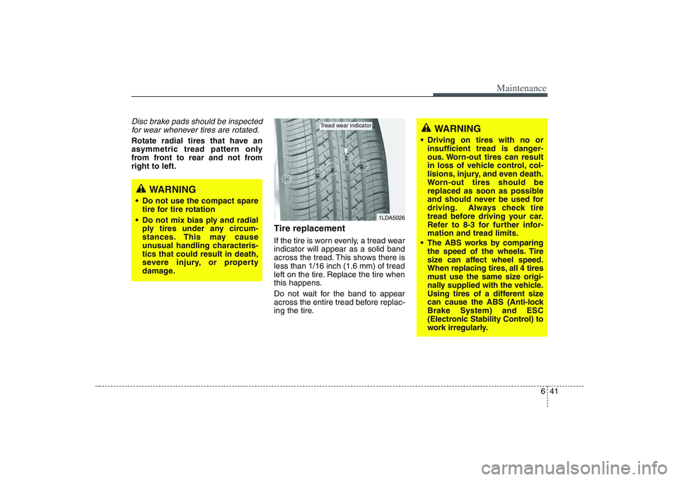 HYUNDAI ENTOURAGE 2009  Owners Manual 641
Maintenance
Disc brake pads should be inspected
for wear whenever tires are rotated.Rotate radial tires that have an
asymmetric tread pattern only
from front to rear and not from
right to left.
Ti