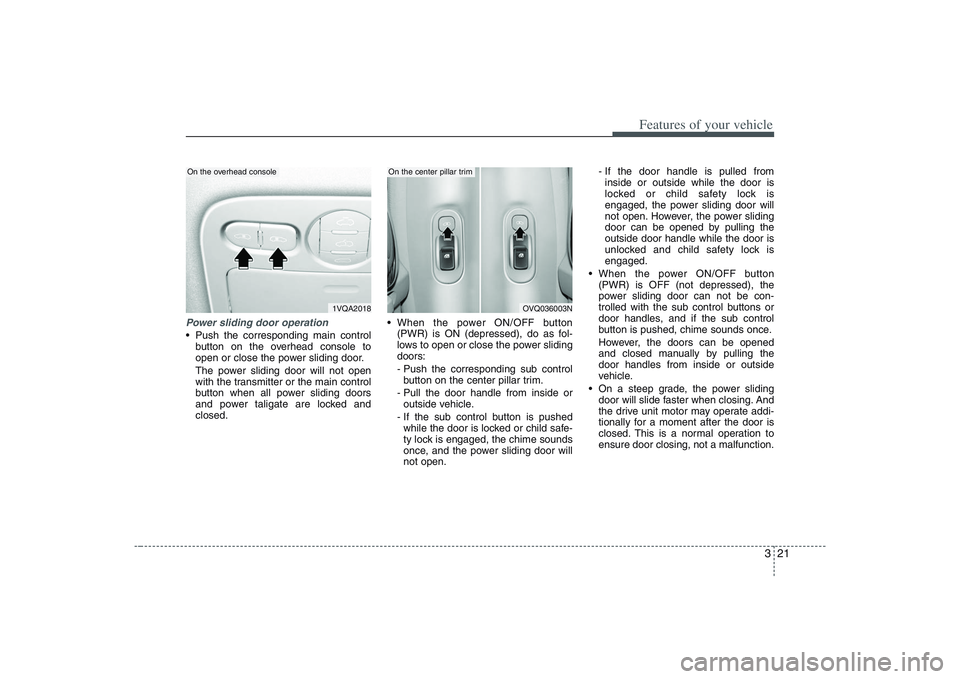 HYUNDAI ENTOURAGE 2009 Owners Guide 321
Features of your vehicle
Power sliding door operation Push the corresponding main control
button on the overhead console to
open or close the power sliding door.
The power sliding door will not op HYUNDAI ENTOURAGE 2009 Owners Guide 321
Features of your vehicle
Power sliding door operation Push the corresponding main control
button on the overhead console to
open or close the power sliding door.
The power sliding door will not op