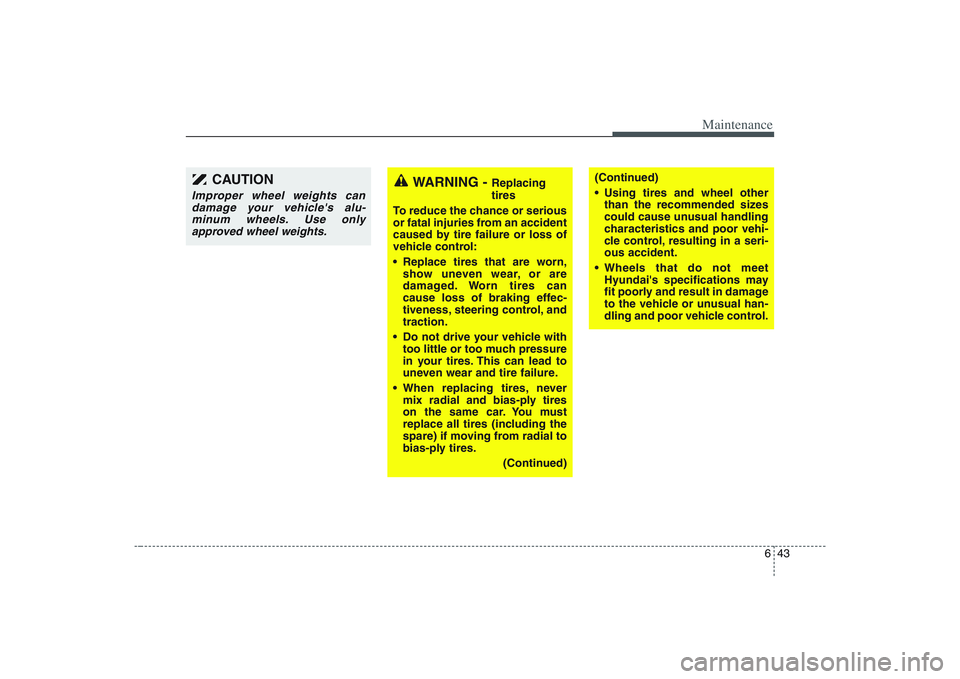 HYUNDAI ENTOURAGE 2009  Owners Manual 643
Maintenance
WARNING - 
Replacing
tires
To reduce the chance or serious
or fatal injuries from an accident
caused by tire failure or loss of
vehicle control:
 Replace tires that are worn,
show unev