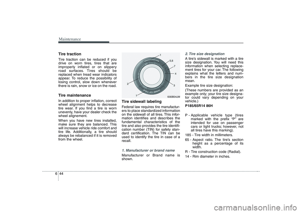 HYUNDAI ENTOURAGE 2009  Owners Manual Maintenance44 6Tire tractionTire traction can be reduced if you
drive on worn tires, tires that are
improperly inflated or on slippery
road surfaces. Tires should be
replaced when tread wear indicator