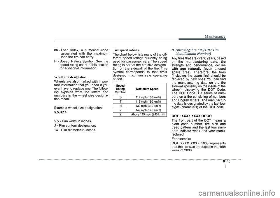 HYUNDAI ENTOURAGE 2009  Owners Manual 645
Maintenance
86 - Load Index, a numerical code
associated with the maximum
load the tire can carry.
H - Speed Rating Symbol. See the
speed rating chart in this section
for additional information.
W