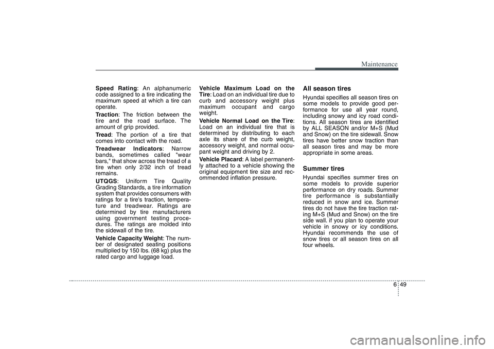 HYUNDAI ENTOURAGE 2009  Owners Manual 649
Maintenance
Speed Rating: An alphanumeric
code assigned to a tire indicating the
maximum speed at which a tire can
operate.
Traction: The friction between the
tire and the road surface. The
amount