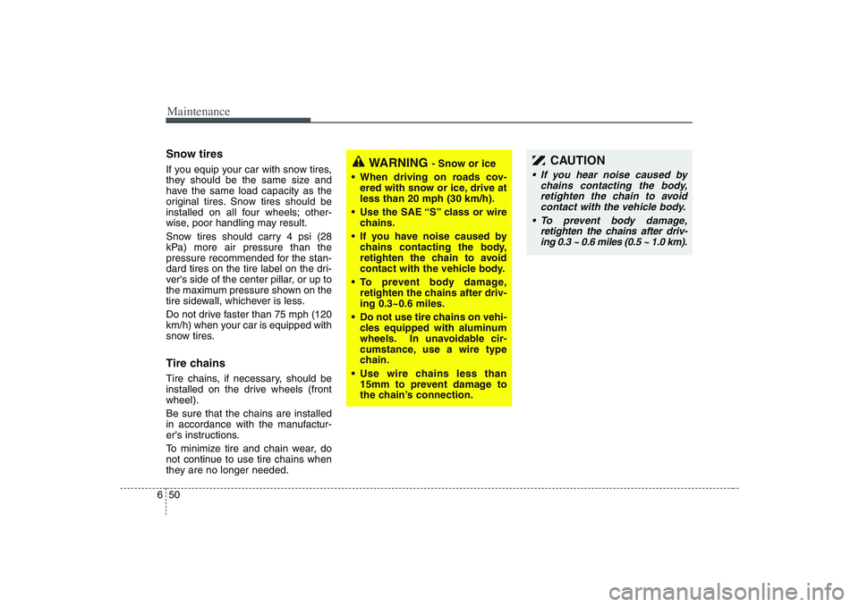 HYUNDAI ENTOURAGE 2009  Owners Manual Maintenance50 6Snow tiresIf you equip your car with snow tires,
they should be the same size and
have the same load capacity as the
original tires. Snow tires should be
installed on all four wheels; o