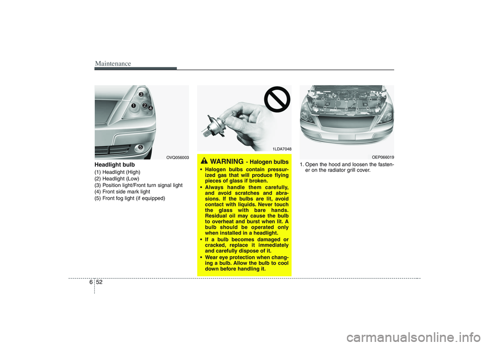 HYUNDAI ENTOURAGE 2009  Owners Manual Maintenance52 6Headlight bulb (1) Headlight (High)
(2) Headlight (Low)
(3) Position light/Front turn signal light
(4) Front side mark light
(5) Front fog light (if equipped)1. Open the hood and loosen