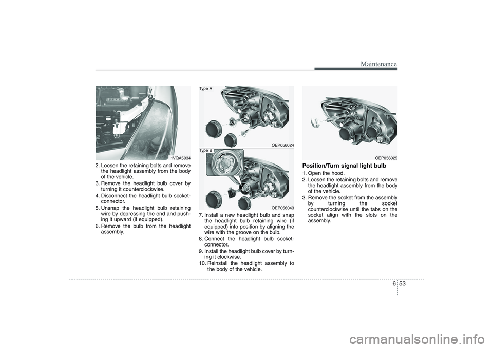 HYUNDAI ENTOURAGE 2009 Owners Manual 653
Maintenance
2. Loosen the retaining bolts and remove
the headlight assembly from the body
of the vehicle.
3. Remove the headlight bulb cover by
turning it counterclockwise.
4. Disconnect the headl HYUNDAI ENTOURAGE 2009 Owners Manual 653
Maintenance
2. Loosen the retaining bolts and remove
the headlight assembly from the body
of the vehicle.
3. Remove the headlight bulb cover by
turning it counterclockwise.
4. Disconnect the headl