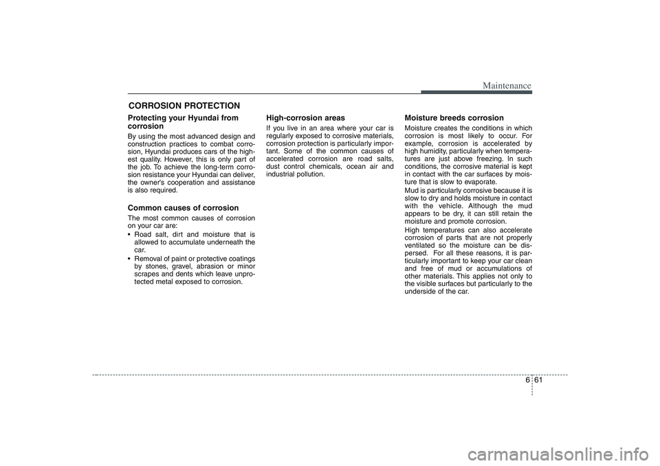 HYUNDAI ENTOURAGE 2009 Owners Manual 661
Maintenance
CORROSION PROTECTIONProtecting your Hyundai from
corrosionBy using the most advanced design and
construction practices to combat corro-
sion, Hyundai produces cars of the high-
est qua HYUNDAI ENTOURAGE 2009 Owners Manual 661
Maintenance
CORROSION PROTECTIONProtecting your Hyundai from
corrosionBy using the most advanced design and
construction practices to combat corro-
sion, Hyundai produces cars of the high-
est qua