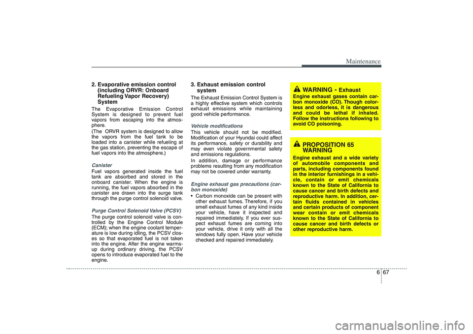 HYUNDAI ENTOURAGE 2009  Owners Manual 667
Maintenance
2. Evaporative emission control
(including ORVR: Onboard
Refueling Vapor  Recovery)
SystemThe Evaporative Emission Control
System is designed to prevent fuel
vapors from escaping into 