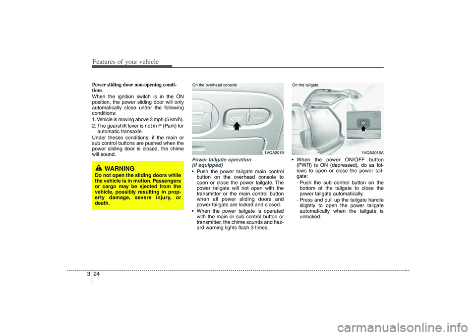 HYUNDAI ENTOURAGE 2009 Owners Guide Features of your vehicle24 3Power sliding door non-opening condi-
tions
When the ignition switch is in the ON
position, the power sliding door will only
automatically close under the following
conditi HYUNDAI ENTOURAGE 2009 Owners Guide Features of your vehicle24 3Power sliding door non-opening condi-
tions
When the ignition switch is in the ON
position, the power sliding door will only
automatically close under the following
conditi
