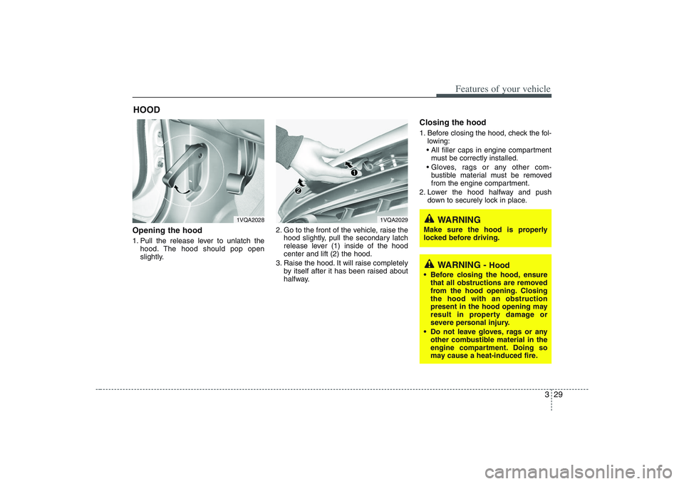 HYUNDAI ENTOURAGE 2009 Service Manual 329
Features of your vehicle
Opening the hood 1. Pull the release lever to unlatch the
hood. The hood should pop open
slightly.2. Go to the front of the vehicle, raise the
hood slightly, pull the seco HYUNDAI ENTOURAGE 2009 Service Manual 329
Features of your vehicle
Opening the hood 1. Pull the release lever to unlatch the
hood. The hood should pop open
slightly.2. Go to the front of the vehicle, raise the
hood slightly, pull the seco