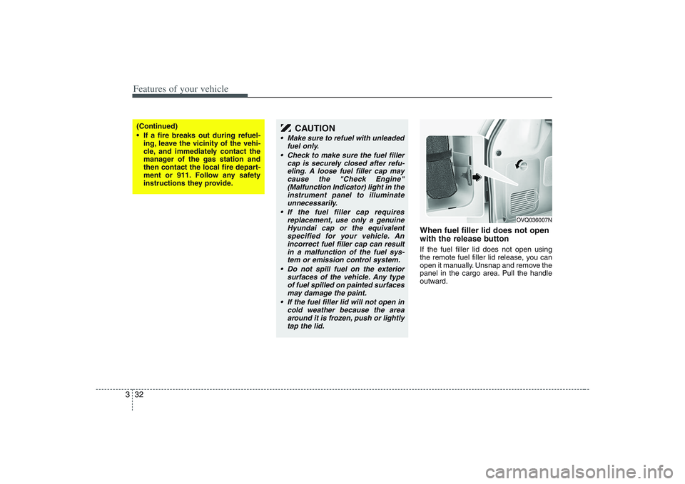 HYUNDAI ENTOURAGE 2009 Service Manual Features of your vehicle32 3
When fuel filler lid does not open
with the release buttonIf the fuel filler lid does not open using
the remote fuel filler lid release, you can
open it manually. Unsnap a HYUNDAI ENTOURAGE 2009 Service Manual Features of your vehicle32 3
When fuel filler lid does not open
with the release buttonIf the fuel filler lid does not open using
the remote fuel filler lid release, you can
open it manually. Unsnap a