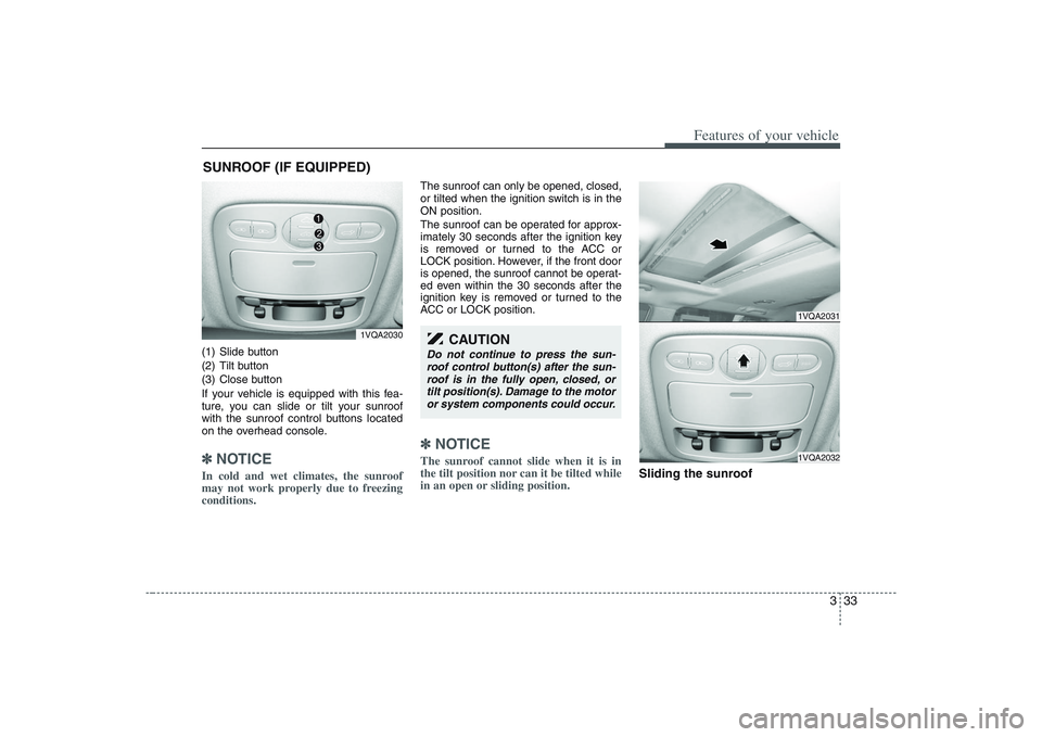 HYUNDAI ENTOURAGE 2009 Service Manual 333
Features of your vehicle
(1) Slide button
(2) Tilt button
(3) Close button
If your vehicle is equipped with this fea-
ture, you can slide or tilt your sunroof
with the sunroof control buttons loca HYUNDAI ENTOURAGE 2009 Service Manual 333
Features of your vehicle
(1) Slide button
(2) Tilt button
(3) Close button
If your vehicle is equipped with this fea-
ture, you can slide or tilt your sunroof
with the sunroof control buttons loca