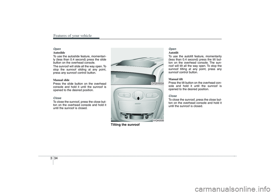 HYUNDAI ENTOURAGE 2009 Service Manual Features of your vehicle34 3OpenAutoslide
To use the autoslide feature, momentari-
ly (less than 0.4 second) press the slide
button on the overhead console.
The sunroof will slide all the way open. To HYUNDAI ENTOURAGE 2009 Service Manual Features of your vehicle34 3OpenAutoslide
To use the autoslide feature, momentari-
ly (less than 0.4 second) press the slide
button on the overhead console.
The sunroof will slide all the way open. To