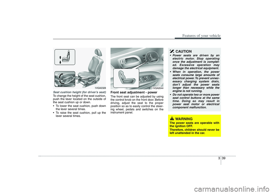HYUNDAI ENTOURAGE 2009 Workshop Manual 339
Features of your vehicle
Seat cushion height (for driver’s seat)To change the height of the seat cushion,
push the lever located on the outside of
the seat cushion up or down.
To lower the seat HYUNDAI ENTOURAGE 2009 Workshop Manual 339
Features of your vehicle
Seat cushion height (for driver’s seat)To change the height of the seat cushion,
push the lever located on the outside of
the seat cushion up or down.
To lower the seat