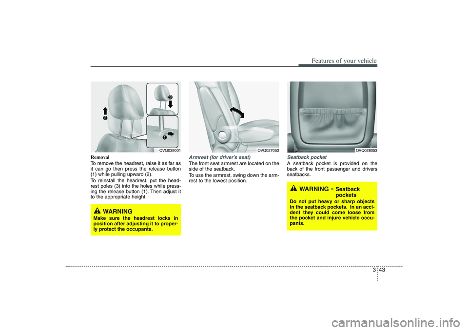 HYUNDAI ENTOURAGE 2009 Workshop Manual 343
Features of your vehicle
Removal
To remove the headrest, raise it as far as
it can go then press the release button
(1) while pulling upward (2).
To reinstall the headrest, put the head-
rest pole HYUNDAI ENTOURAGE 2009 Workshop Manual 343
Features of your vehicle
Removal
To remove the headrest, raise it as far as
it can go then press the release button
(1) while pulling upward (2).
To reinstall the headrest, put the head-
rest pole