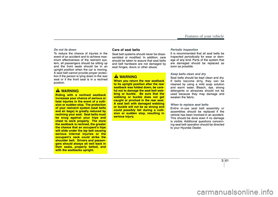 HYUNDAI ENTOURAGE 2009 Manual PDF 361
Features of your vehicle
Do not lie downTo reduce the chance of injuries in the
event of an accident and to achieve max-
imum effectiveness of the restraint sys-
tem, all passengers should be sitt HYUNDAI ENTOURAGE 2009 Manual PDF 361
Features of your vehicle
Do not lie downTo reduce the chance of injuries in the
event of an accident and to achieve max-
imum effectiveness of the restraint sys-
tem, all passengers should be sitt
