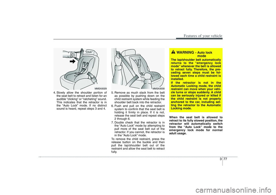 HYUNDAI ENTOURAGE 2009  Owners Manual 377
Features of your vehicle
4. Slowly allow the shoulder portion of
the seat belt to retract and listen for an
audible “clicking” or “ratcheting” sound.
This indicates that the retractor is i