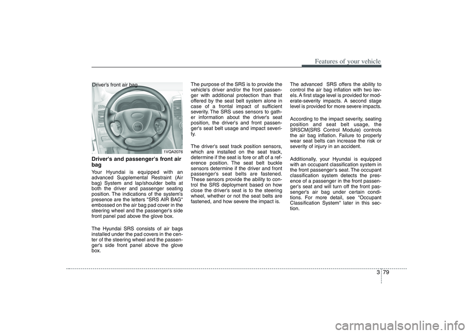 HYUNDAI ENTOURAGE 2009 Owners Manual 379
Features of your vehicle
Drivers and passengers front air
bagYour Hyundai is equipped with an
advanced Supplemental Restraint (Air
bag) System and lap/shoulder belts at
both the driver and passe HYUNDAI ENTOURAGE 2009 Owners Manual 379
Features of your vehicle
Drivers and passengers front air
bagYour Hyundai is equipped with an
advanced Supplemental Restraint (Air
bag) System and lap/shoulder belts at
both the driver and passe