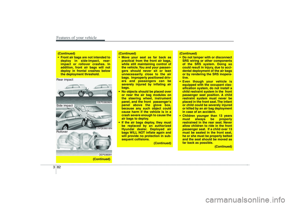 HYUNDAI ENTOURAGE 2009  Owners Manual Features of your vehicle82 3(Continued)
 Front air bags are not intended to
deploy in side-impact, rear-
impact or rollover crashes. In
addition, front air bags will not
deploy in frontal crashes belo