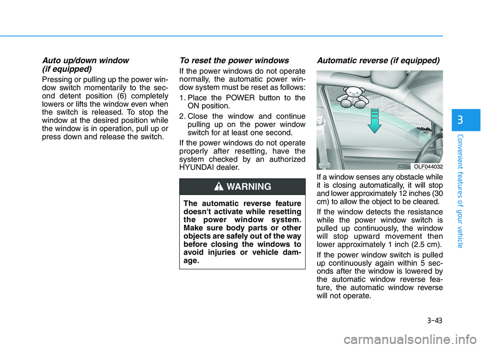 HYUNDAI IONIQ 2020  Owners Manual 3-43
Convenient features of your vehicle
3
Auto up/down window 
(if equipped) 
Pressing or pulling up the power win-
dow switch momentarily to the sec-
ond detent position (6) completely
lowers or lif