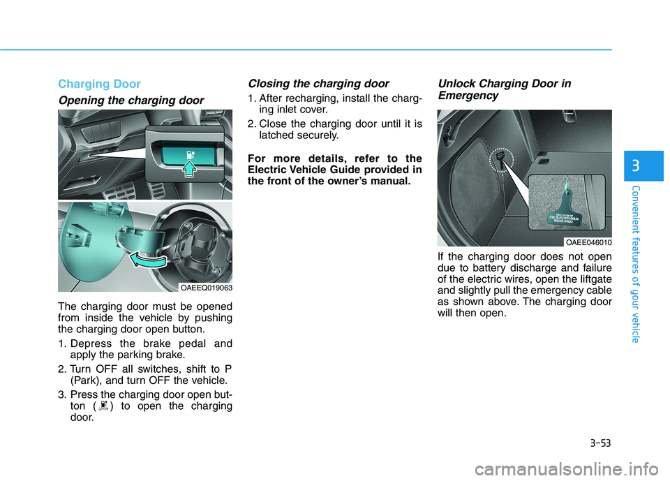 HYUNDAI IONIQ 2020  Owners Manual 3-53
Convenient features of your vehicle
3
Charging Door
Opening the charging door
The charging door must be opened
from inside the vehicle by pushing
the charging door open button.
1. Depress the bra