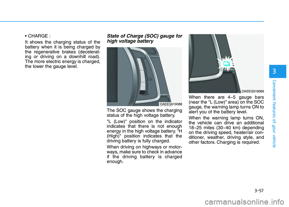 HYUNDAI IONIQ 2020  Owners Manual 3-57
Convenient features of your vehicle
3

It shows the charging status of the
battery when it is being charged by
the regenerative brakes (decelerat-
ing or driving on a downhill road).
The more ele