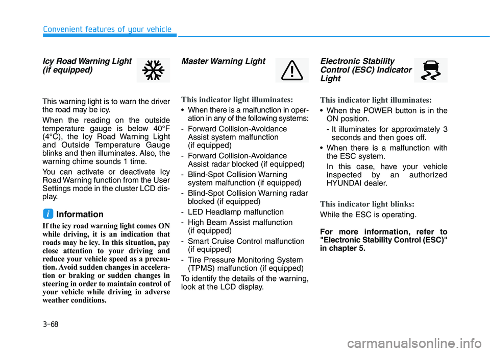 HYUNDAI IONIQ 2020  Owners Manual 3-68
Convenient features of your vehicle
Icy Road Warning Light
(if equipped)
This warning light is to warn the driver
the road may be icy.
When the reading on the outside
temperature gauge is below 4