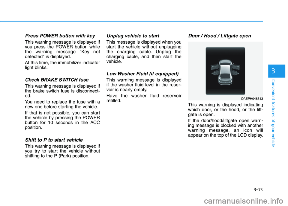 HYUNDAI IONIQ 2020  Owners Manual 3-73
Convenient features of your vehicle
3
Press POWER button with key 
This warning message is displayed if
you press the POWER button while
the warning message "Key not
detected" is displayed.
At th