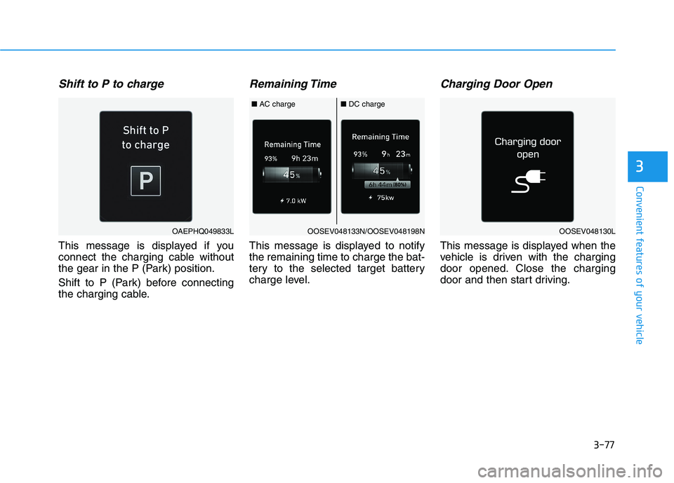 HYUNDAI IONIQ 2020  Owners Manual 3-77
Convenient features of your vehicle
3
Shift to P to charge
This message is displayed if you
connect the charging cable without
the gear in the P (Park) position.
Shift to P (Park) before connecti