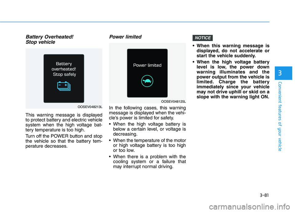 HYUNDAI IONIQ 2020  Owners Manual 3-81
Convenient features of your vehicle
3
Battery Overheated! 
Stop vehicle
This warning message is displayed
to protect battery and electric vehicle
system when the high voltage bat-
tery temperatur