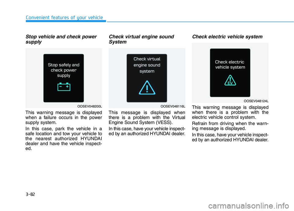 HYUNDAI IONIQ 2020  Owners Manual 3-82
Convenient features of your vehicle
Stop vehicle and check power
supply
This warning message is displayed
when a failure occurs in the power
supply system.
In this case, park the vehicle in a
saf