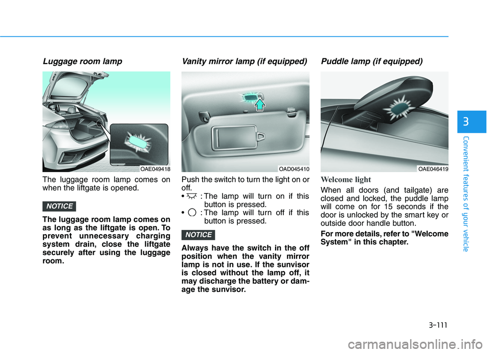 HYUNDAI IONIQ 2020  Owners Manual 3-111
Convenient features of your vehicle
3
Luggage room lamp
The luggage room lamp comes on
when the liftgate is opened.
The luggage room lamp comes on
as long as the liftgate is open. To
prevent unn