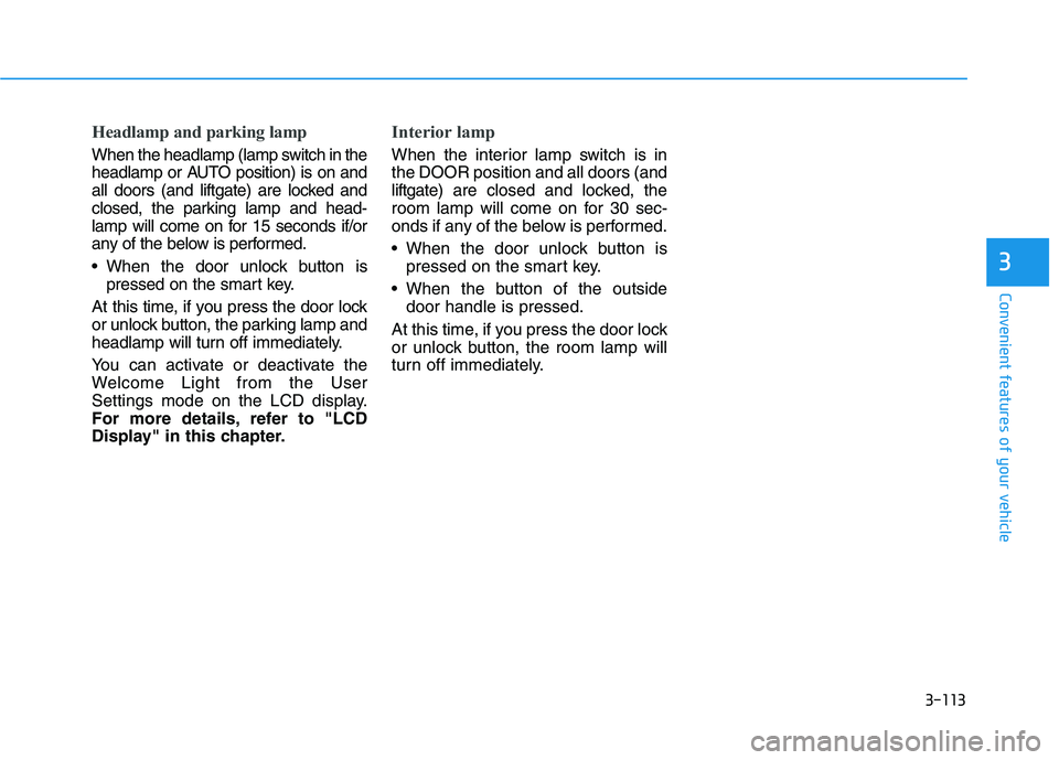 HYUNDAI IONIQ 2020  Owners Manual 3-113
Convenient features of your vehicle
3
Headlamp and parking lamp
When the headlamp (lamp switch in the
headlamp or AUTO position) is on and
all doors (and liftgate) are locked and
closed, the par