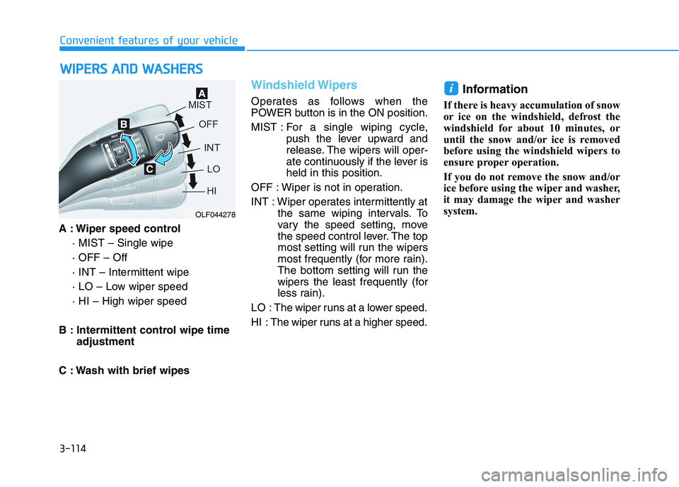 HYUNDAI IONIQ 2020  Owners Manual 3-114
Convenient features of your vehicle
A : Wiper speed control
· MIST – Single wipe
· OFF – Off
· INT – Intermittent wipe
· LO – Low wiper speed
· HI – High wiper speed
B : Intermitt