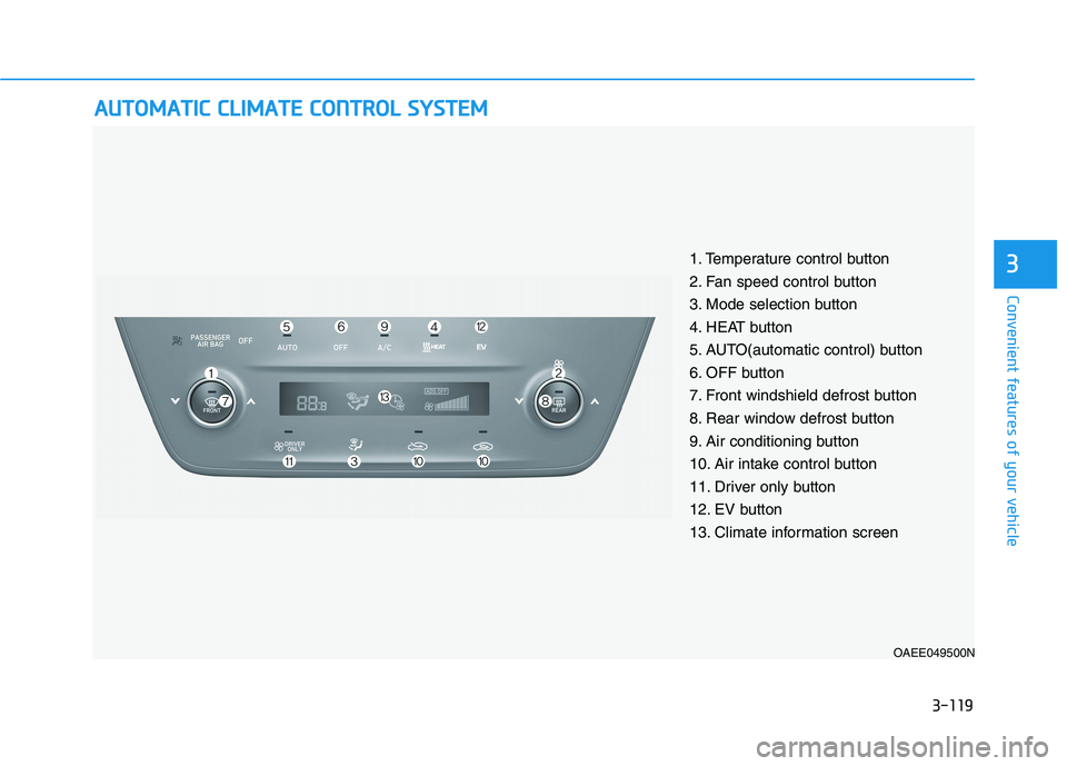 HYUNDAI IONIQ 2020 Owners Manual 3-119
Convenient features of your vehicle
3
A AU
UT
TO
OM
MA
AT
TI
IC
C
C
CL
LI
IM
MA
AT
TE
E
C
CO
ON
NT
TR
RO
OL
L
S
SY
YS
ST
TE
EM
M
OAEE049500N
1. Temperature control button
2. Fan speed cont HYUNDAI IONIQ 2020 Owners Manual 3-119
Convenient features of your vehicle
3
A AU
UT
TO
OM
MA
AT
TI
IC
C
C
CL
LI
IM
MA
AT
TE
E
C
CO
ON
NT
TR
RO
OL
L
S
SY
YS
ST
TE
EM
M
OAEE049500N
1. Temperature control button
2. Fan speed cont