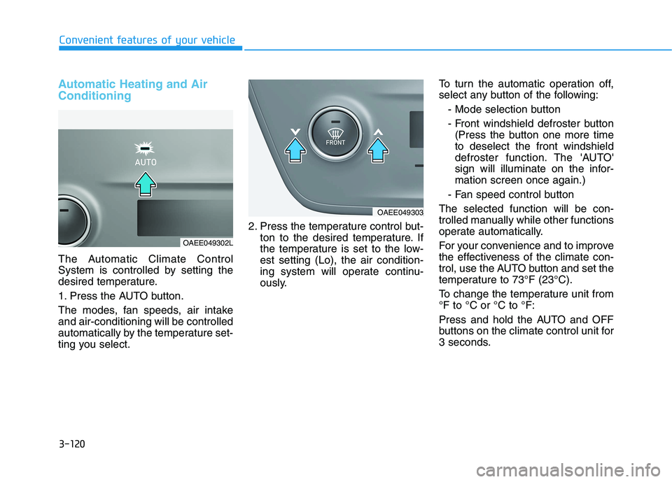 HYUNDAI IONIQ 2020 Owners Manual 3-120
Convenient features of your vehicle
Automatic Heating and Air
Conditioning
The Automatic Climate Control
System is controlled by setting the
desired temperature.
1. Press the AUTO button.
The mo HYUNDAI IONIQ 2020 Owners Manual 3-120
Convenient features of your vehicle
Automatic Heating and Air
Conditioning
The Automatic Climate Control
System is controlled by setting the
desired temperature.
1. Press the AUTO button.
The mo