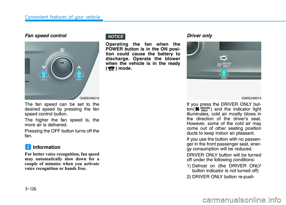 HYUNDAI IONIQ 2020 Owners Manual 3-126
Convenient features of your vehicle
Fan speed control
The fan speed can be set to the
desired speed by pressing the fan
speed control button.
The higher the fan speed is, the
more air is deliver HYUNDAI IONIQ 2020 Owners Manual 3-126
Convenient features of your vehicle
Fan speed control
The fan speed can be set to the
desired speed by pressing the fan
speed control button.
The higher the fan speed is, the
more air is deliver