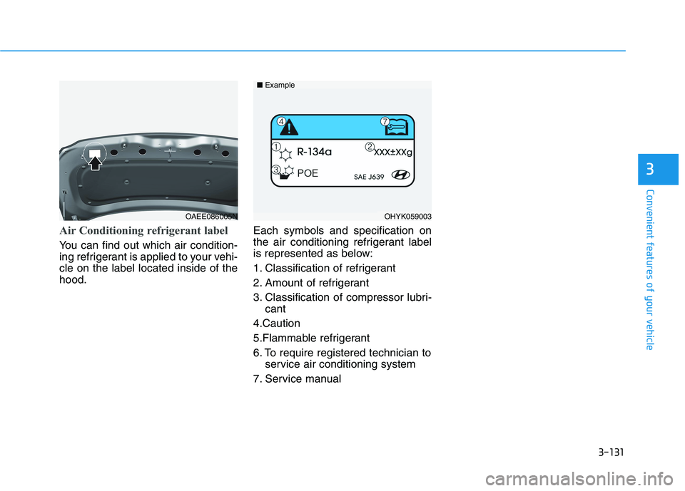 HYUNDAI IONIQ 2020 Owners Manual 3-131
Convenient features of your vehicle
3
Air Conditioning refrigerant label
You can find out which air condition-
ing refrigerant is applied to your vehi-
cle on the label located inside of the
hoo HYUNDAI IONIQ 2020 Owners Manual 3-131
Convenient features of your vehicle
3
Air Conditioning refrigerant label
You can find out which air condition-
ing refrigerant is applied to your vehi-
cle on the label located inside of the
hoo