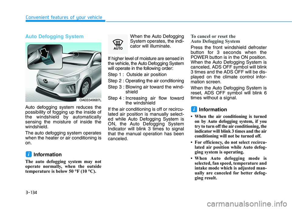 HYUNDAI IONIQ 2020 Owners Manual 3-134
Convenient features of your vehicle
Auto Defogging System
Auto defogging system reduces the
possibility of fogging up the inside of
the windshield by automatically
sensing the moisture of insid HYUNDAI IONIQ 2020 Owners Manual 3-134
Convenient features of your vehicle
Auto Defogging System
Auto defogging system reduces the
possibility of fogging up the inside of
the windshield by automatically
sensing the moisture of insid