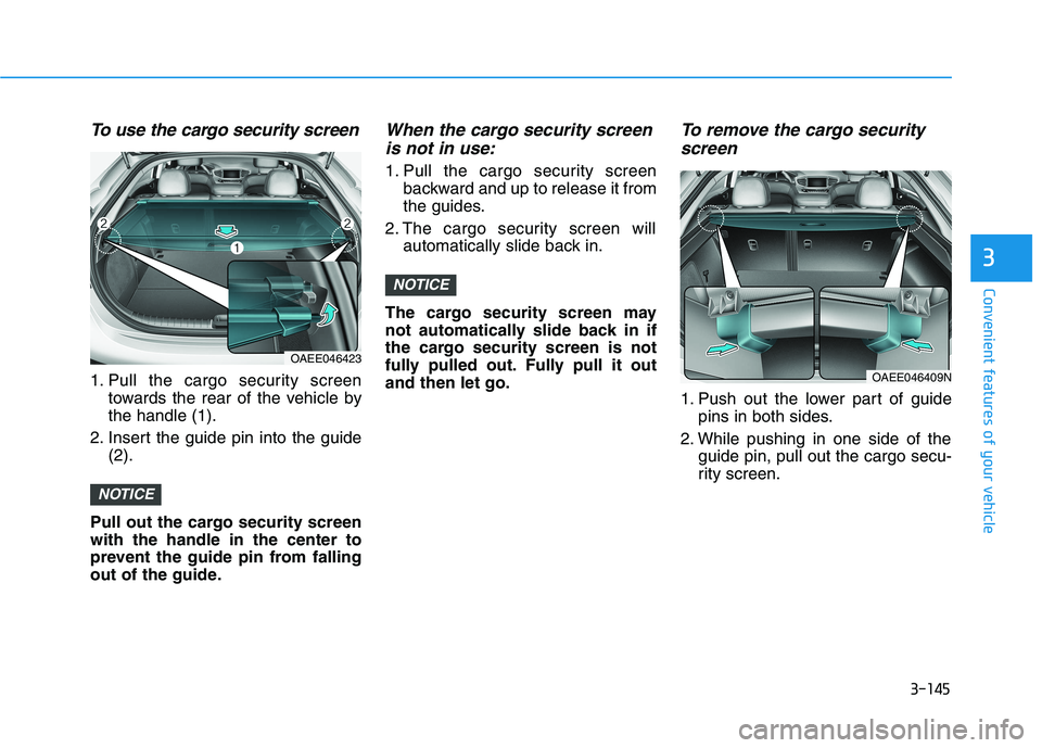 HYUNDAI IONIQ 2020 Owners Manual 3-145
Convenient features of your vehicle
3
To use the cargo security screen
1. Pull the cargo security screen
towards the rear of the vehicle by
the handle (1).
2. Insert the guide pin into the guide HYUNDAI IONIQ 2020 Owners Manual 3-145
Convenient features of your vehicle
3
To use the cargo security screen
1. Pull the cargo security screen
towards the rear of the vehicle by
the handle (1).
2. Insert the guide pin into the guide