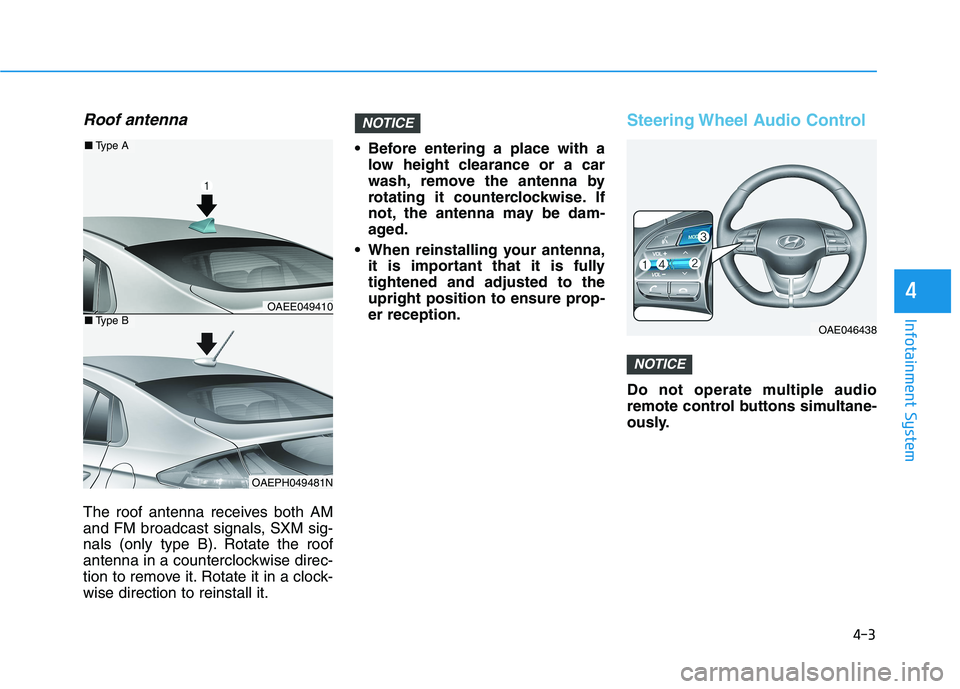 HYUNDAI IONIQ 2020 Owners Manual 4-3
Infotainment System
4
Roof antenna
The roof antenna receives both AM
and FM broadcast signals, SXM sig-
nals (only type B). Rotate the roof
antenna in a counterclockwise direc-
tion to remove it. HYUNDAI IONIQ 2020 Owners Manual 4-3
Infotainment System
4
Roof antenna
The roof antenna receives both AM
and FM broadcast signals, SXM sig-
nals (only type B). Rotate the roof
antenna in a counterclockwise direc-
tion to remove it.