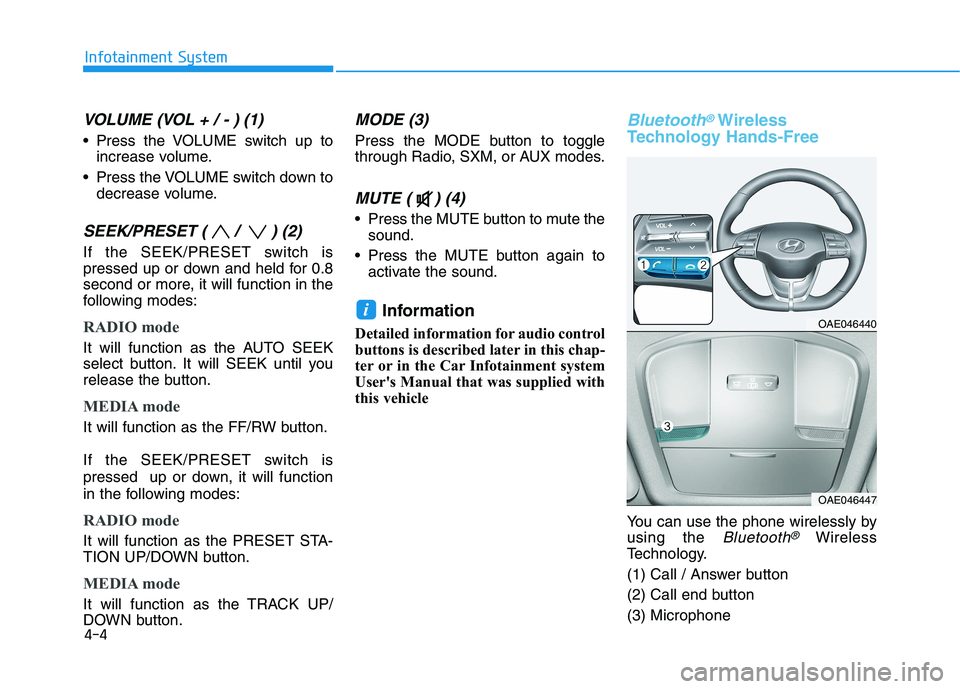 HYUNDAI IONIQ 2020 Owners Manual 4-4
Infotainment System
VOLUME (VOL + / - ) (1)
Press the VOLUME switch up to
increase volume.
Press the VOLUME switch down to
decrease volume.
SEEK/PRESET ( / ) (2)
If the SEEK/PRESET switch is
pr HYUNDAI IONIQ 2020 Owners Manual 4-4
Infotainment System
VOLUME (VOL + / - ) (1)
Press the VOLUME switch up to
increase volume.
Press the VOLUME switch down to
decrease volume.
SEEK/PRESET ( / ) (2)
If the SEEK/PRESET switch is
pr