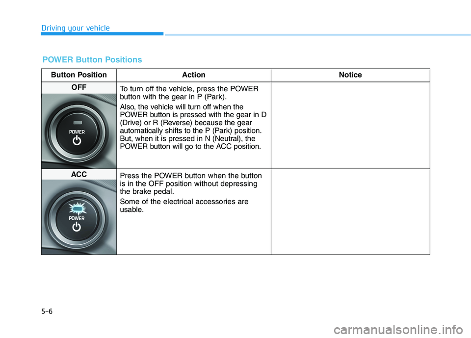 HYUNDAI IONIQ 2020 Owners Manual 5-6
Driving your vehicle
POWER Button Positions
Button Position Action Notice
OFF
To turn off the vehicle, press the POWER
button with the gear in P (Park).
Also, the vehicle will turn off when the
PO HYUNDAI IONIQ 2020 Owners Manual 5-6
Driving your vehicle
POWER Button Positions
Button Position Action Notice
OFF
To turn off the vehicle, press the POWER
button with the gear in P (Park).
Also, the vehicle will turn off when the
PO